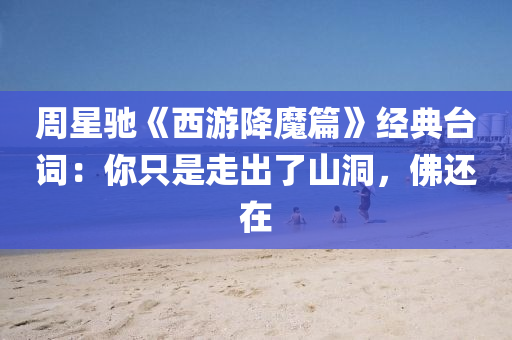周星驰《西游降魔篇》经典台词：你只是走出了山洞，佛还在