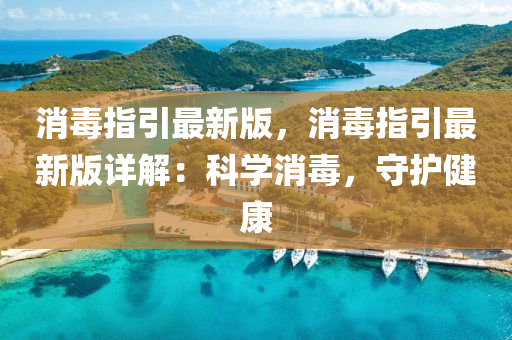 消毒指引最新版，消毒指引最新版详解：科学消毒，守护健康