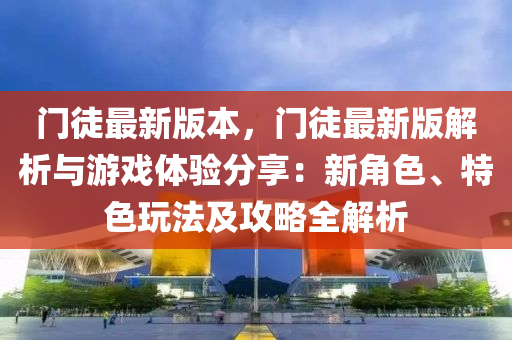 门徒最新版本，门徒最新版解析与游戏体验分享：新角色、特色玩法及攻略全解析