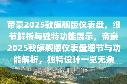 帝豪2025款旗舰版仪表盘，细节解析与独特功能展示，帝豪2025款旗舰版仪表盘细节与功能解析，独特设计一览无余