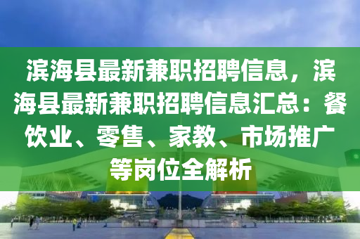 滨海县最新兼职招聘信息，滨海县最新兼职招聘信息汇总：餐饮业、零售、家教、市场推广等岗位全解析