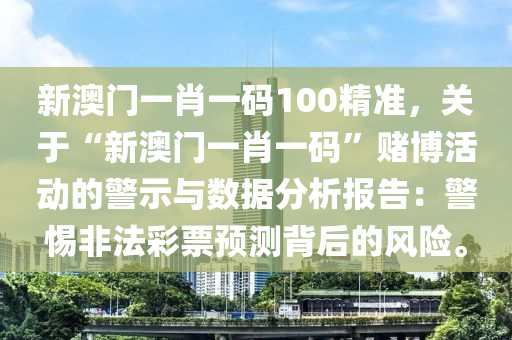 新澳门一肖一码100精准，关于“新澳门一肖一码”赌博活动的警示与数据分析报告：警惕非法彩票预测背后的风险。