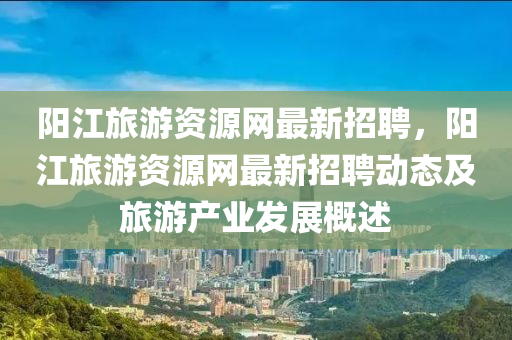 阳江旅游资源网最新招聘，阳江旅游资源网最新招聘动态及旅游产业发展概述