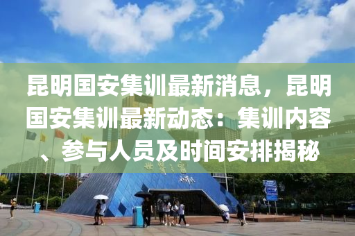 昆明国安集训最新消息，昆明国安集训最新动态：集训内容、参与人员及时间安排揭秘