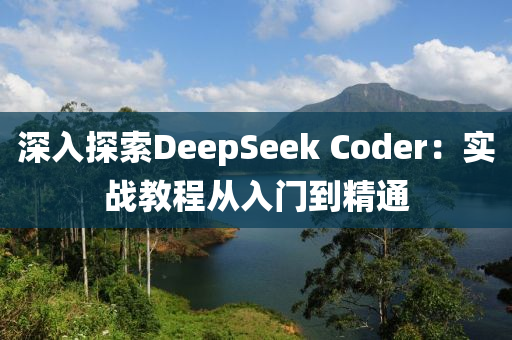 深入探索DeepSeek Coder：实战教程从入门到精通