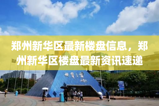 郑州新华区最新楼盘信息，郑州新华区楼盘最新资讯速递