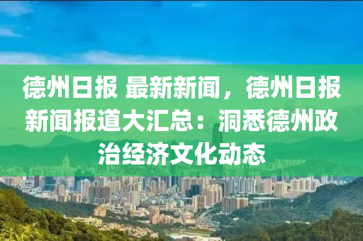 德州日报 最新新闻，德州日报新闻报道大汇总：洞悉德州政治经济文化动态