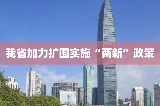 我省加力扩围实施“两新”政策