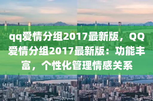 qq爱情分组2017最新版，QQ爱情分组2017最新版：功能丰富，个性化管理情感关系