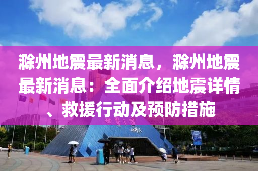 滁州地震最新消息，滁州地震最新消息：全面介绍地震详情、救援行动及预防措施