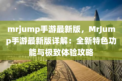 mrjump手游最新版，MrJump手游最新版详解：全新特色功能与极致体验攻略