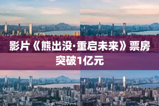 影片《熊出没·重启未来》票房突破1亿元