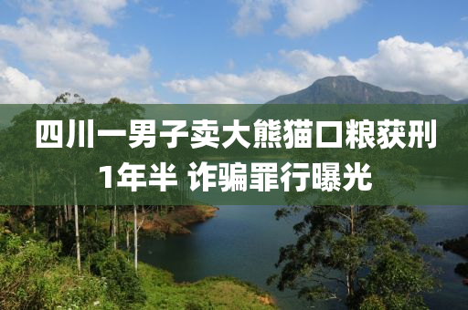 四川一男子卖大熊猫口粮获刑1年半 诈骗罪行曝光