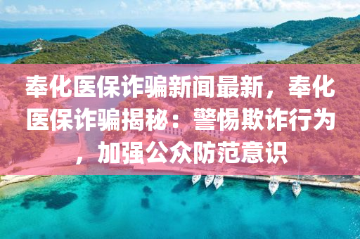 奉化医保诈骗新闻最新，奉化医保诈骗揭秘：警惕欺诈行为，加强公众防范意识