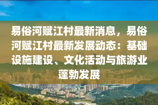 易俗河赋江村最新消息，易俗河赋江村最新发展动态：基础设施建设、文化活动与旅游业蓬勃发展