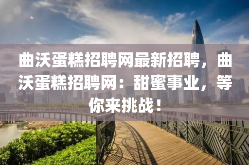 曲沃蛋糕招聘网最新招聘，曲沃蛋糕招聘网：甜蜜事业，等你来挑战！