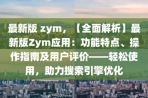 最新版 zym，【全面解析】最新版Zym应用：功能特点、操作指南及用户评价——轻松使用，助力搜索引擎优化
