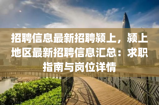 招聘信息最新招聘颍上，颍上地区最新招聘信息汇总：求职指南与岗位详情
