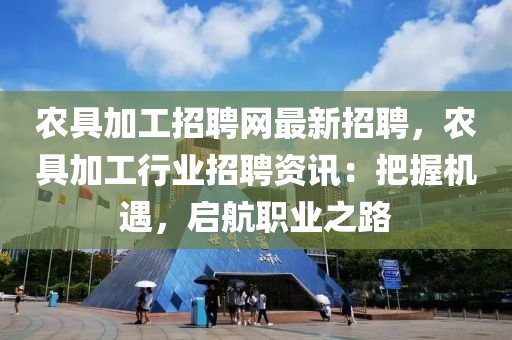 农具加工招聘网最新招聘，农具加工行业招聘资讯：把握机遇，启航职业之路