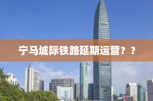 宁马城际铁路延期运营？？