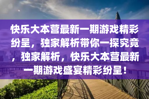 快乐大本营最新一期游戏精彩纷呈，独家解析带你一探究竟，独家解析，快乐大本营最新一期游戏盛宴精彩纷呈！