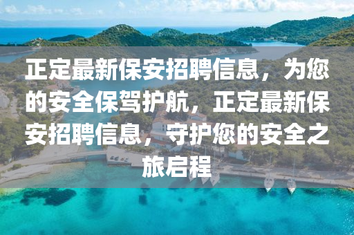 正定最新保安招聘信息，为您的安全保驾护航，正定最新保安招聘信息，守护您的安全之旅启程