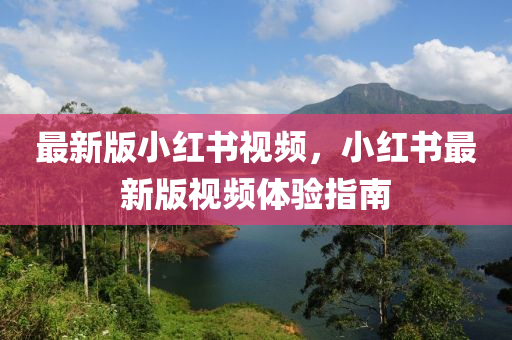 最新版小红书视频，小红书最新版视频体验指南
