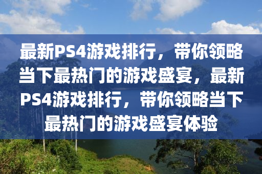 最新PS4游戏排行，带你领略当下最热门的游戏盛宴，最新PS4游戏排行，带你领略当下最热门的游戏盛宴体验