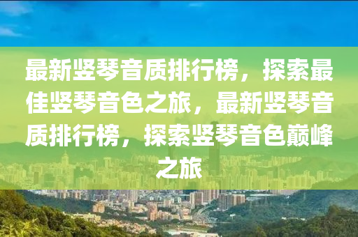 最新竖琴音质排行榜，探索最佳竖琴音色之旅，最新竖琴音质排行榜，探索竖琴音色巅峰之旅