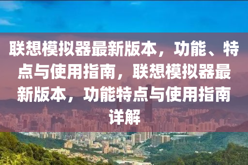 联想模拟器最新版本，功能、特点与使用指南，联想模拟器最新版本，功能特点与使用指南详解