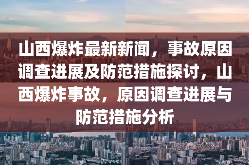山西爆炸最新新闻，事故原因调查进展及防范措施探讨，山西爆炸事故，原因调查进展与防范措施分析