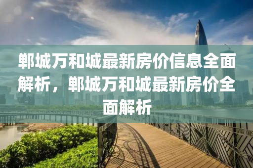 郸城万和城最新房价信息全面解析，郸城万和城最新房价全面解析