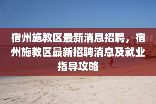 宿州施教区最新消息招聘，宿州施教区最新招聘消息及就业指导攻略
