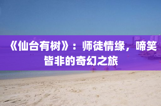 《仙台有树》：师徒情缘，啼笑皆非的奇幻之旅