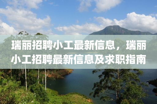 瑞丽招聘小工最新信息，瑞丽小工招聘最新信息及求职指南