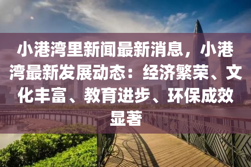 小港湾里新闻最新消息，小港湾最新发展动态：经济繁荣、文化丰富、教育进步、环保成效显著