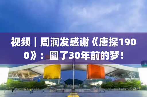 视频｜周润发感谢《唐探1900》：圆了30年前的梦！