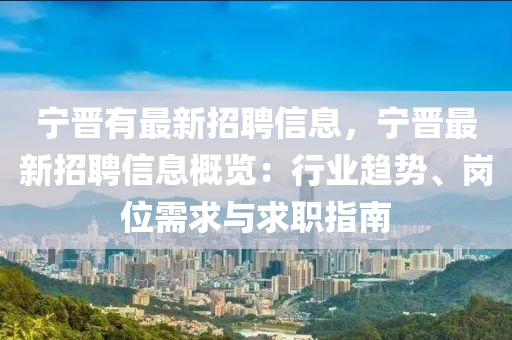 宁晋有最新招聘信息，宁晋最新招聘信息概览：行业趋势、岗位需求与求职指南