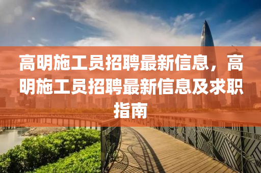 高明施工员招聘最新信息，高明施工员招聘最新信息及求职指南