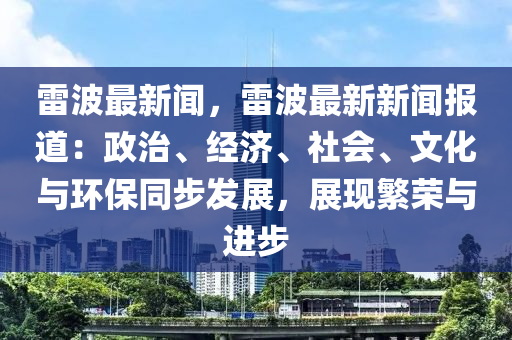 雷波最新闻，雷波最新新闻报道：政治、经济、社会、文化与环保同步发展，展现繁荣与进步