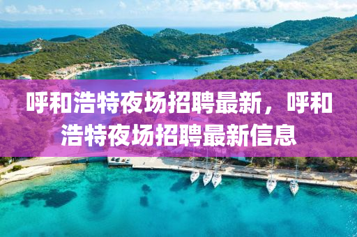 呼和浩特夜场招聘最新，呼和浩特夜场招聘最新信息