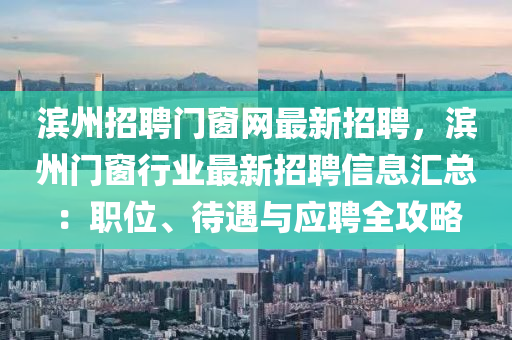 滨州招聘门窗网最新招聘，滨州门窗行业最新招聘信息汇总：职位、待遇与应聘全攻略