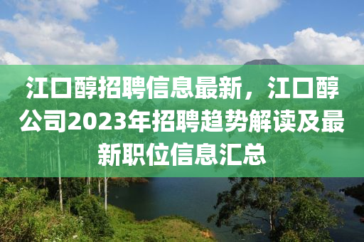 江口醇招聘信息最新，江口醇公司2023年招聘趋势解读及最新职位信息汇总