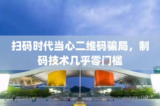 扫码时代当心二维码骗局，制码技术几乎零门槛