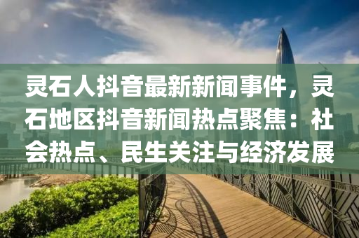 灵石人抖音最新新闻事件，灵石地区抖音新闻热点聚焦：社会热点、民生关注与经济发展