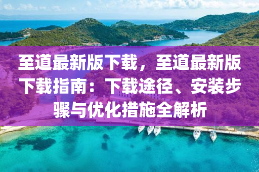 至道最新版下载，至道最新版下载指南：下载途径、安装步骤与优化措施全解析