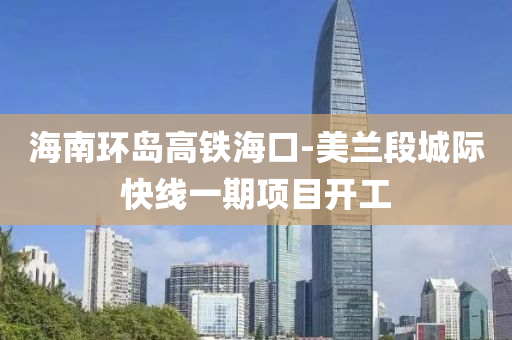 海南环岛高铁海口-美兰段城际快线一期项目开工