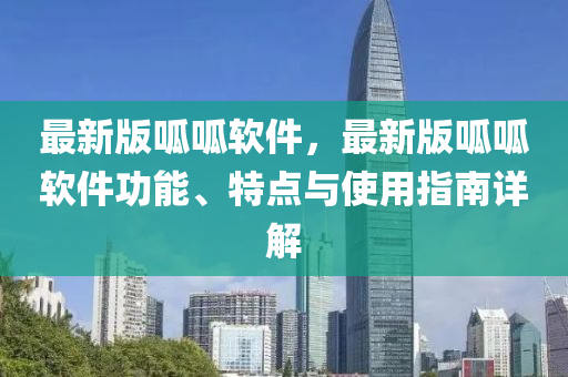 最新版呱呱软件，最新版呱呱软件功能、特点与使用指南详解