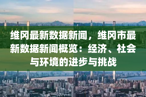 维冈最新数据新闻，维冈市最新数据新闻概览：经济、社会与环境的进步与挑战