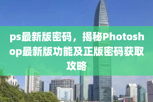 ps最新版密码，揭秘Photoshop最新版功能及正版密码获取攻略